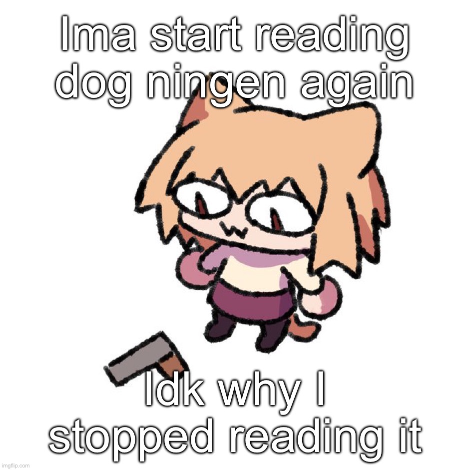 Neco arc gun | Ima start reading dog ningen again; Idk why I stopped reading it | image tagged in neco arc gun | made w/ Imgflip meme maker