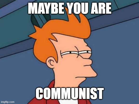 Communist | MAYBE YOU ARE; COMMUNIST | image tagged in memes,futurama fry | made w/ Imgflip meme maker