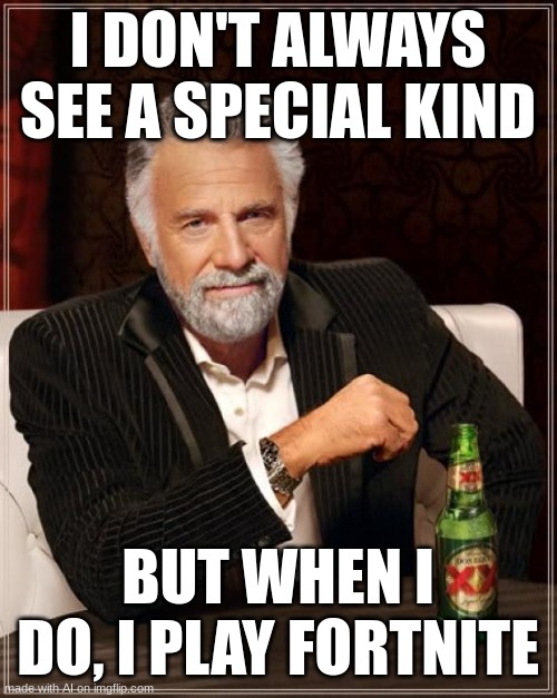 The Most Interesting Man In The World | I DON'T ALWAYS SEE A SPECIAL KIND; BUT WHEN I DO, I PLAY FORTNITE | image tagged in memes,the most interesting man in the world | made w/ Imgflip meme maker