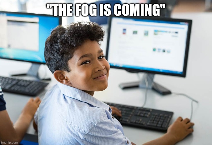 Less than 12 years old | "THE FOG IS COMING" | image tagged in kid on computer | made w/ Imgflip meme maker