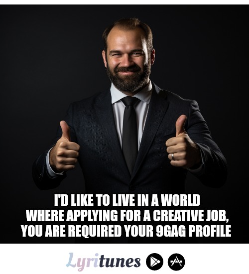 Just saying... | I'D LIKE TO LIVE IN A WORLD WHERE APPLYING FOR A CREATIVE JOB, YOU ARE REQUIRED YOUR 9GAG PROFILE | image tagged in funny | made w/ Imgflip meme maker