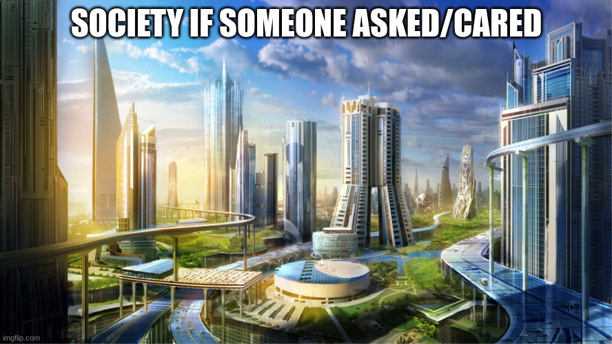 D0nt 100k at th3 tag2 0r els3.. | SOCIETY IF SOMEONE ASKED/CARED | image tagged in futuristic city,relatable,real life,funny,funny because it's true,rickroll | made w/ Imgflip meme maker