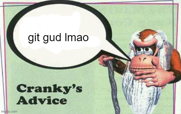 cranky's advice | git gud lmao | image tagged in cranky's advice | made w/ Imgflip meme maker
