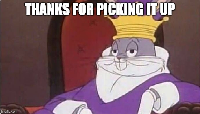 Bugs Bunny King | THANKS FOR PICKING IT UP | image tagged in bugs bunny king | made w/ Imgflip meme maker