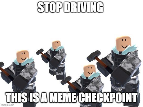 STOP DRIVING; THIS IS A MEME CHECKPOINT | made w/ Imgflip meme maker