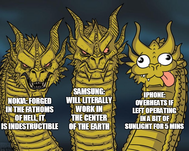 Three-headed Dragon | SAMSUNG: WILL LITERALLY WORK IN THE CENTER OF THE EARTH; IPHONE: OVERHEATS IF LEFT OPERATING IN A BIT OF SUNLIGHT FOR 5 MINS; NOKIA: FORGED IN THE FATHOMS OF HELL, IT IS INDESTRUCTIBLE | image tagged in three-headed dragon | made w/ Imgflip meme maker
