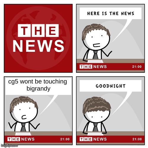 lets go! | cg5 wont be touching 
bigrandy | image tagged in the news,cg5,bigrandy | made w/ Imgflip meme maker