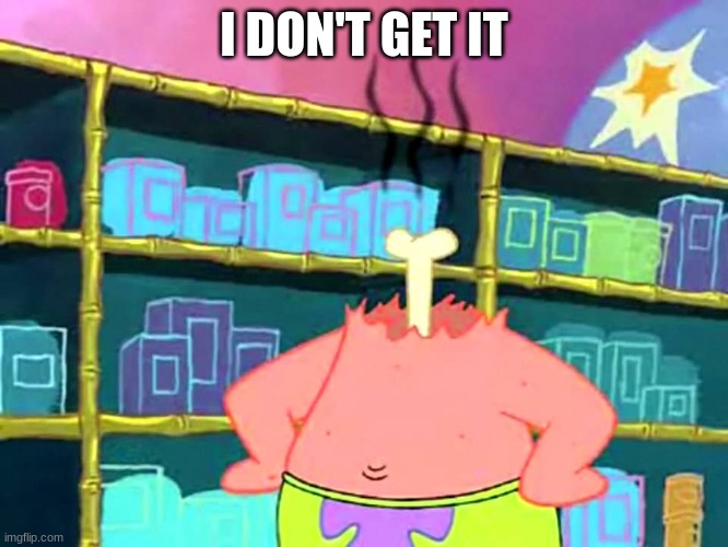 Patrick "I Don't Get It" | I DON'T GET IT | image tagged in patrick i don't get it | made w/ Imgflip meme maker