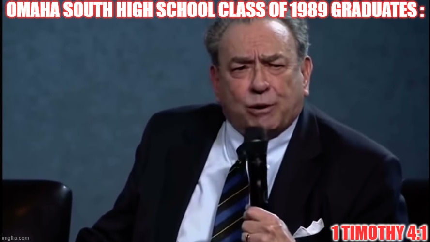 OMAHA SOUTH HIGH SCHOOL CLASS OF 1989 GRADUATES :; 1 TIMOTHY 4:1 | made w/ Imgflip meme maker