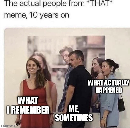 Distracted Boyfriend Update | WHAT ACTUALLY HAPPENED; ME, SOMETIMES; WHAT I REMEMBER | image tagged in distracted boyfriend,nostalgia,fake memories,getting older | made w/ Imgflip meme maker