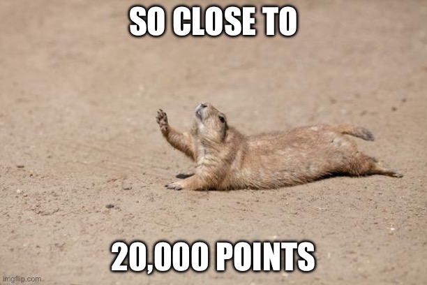 Just 2000 more | SO CLOSE TO; 20,000 POINTS | image tagged in so close | made w/ Imgflip meme maker