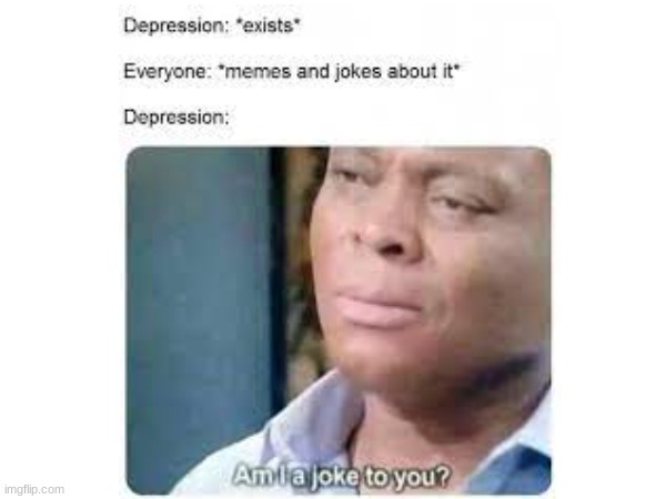 Depression be like | image tagged in memes | made w/ Imgflip meme maker