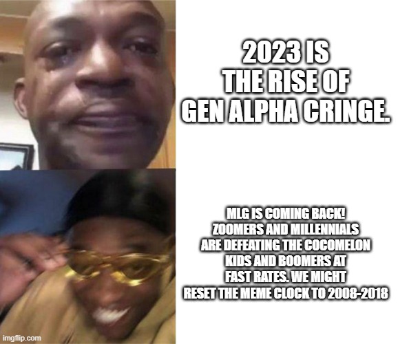 Black Guy Crying and Black Guy Laughing | 2023 IS THE RISE OF GEN ALPHA CRINGE. MLG IS COMING BACK! ZOOMERS AND MILLENNIALS ARE DEFEATING THE COCOMELON KIDS AND BOOMERS AT FAST RATES | image tagged in black guy crying and black guy laughing | made w/ Imgflip meme maker