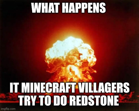 When villagers do Redstone | WHAT HAPPENS; IT MINECRAFT VILLAGERS TRY TO DO REDSTONE | image tagged in memes,nuclear explosion,minecraft | made w/ Imgflip meme maker