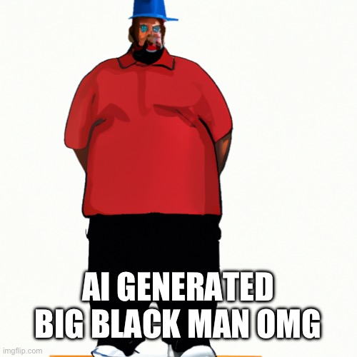 I haven’t come back I’m just posting this | AI GENERATED BIG BLACK MAN OMG | image tagged in big black man | made w/ Imgflip meme maker