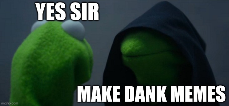 every imgflip user right now: | YES SIR; MAKE DANK MEMES | image tagged in memes,evil kermit | made w/ Imgflip meme maker