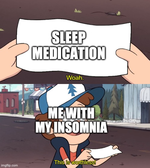 nothing helps man- | SLEEP MEDICATION; ME WITH MY INSOMNIA | image tagged in this is worthless,fun,funny,funny memes,mental health | made w/ Imgflip meme maker