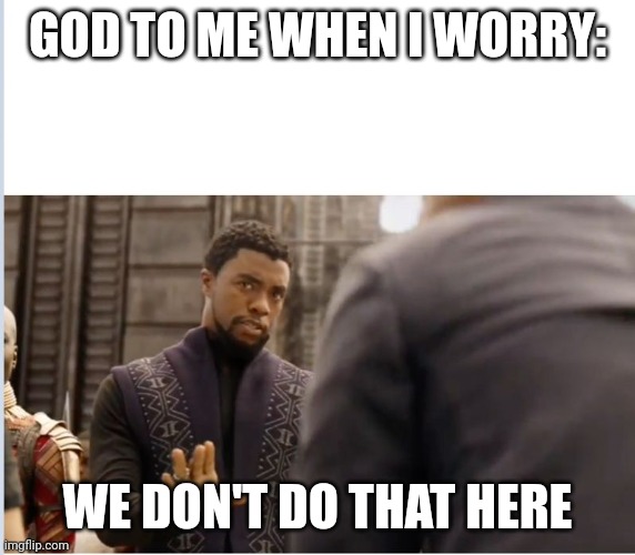 God to me when I worry | GOD TO ME WHEN I WORRY:; WE DON'T DO THAT HERE | image tagged in we don't do that here | made w/ Imgflip meme maker