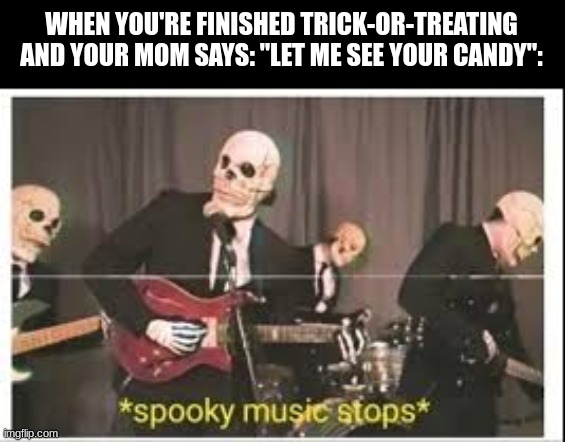 "ThReE PiEcEs oF cAnDy Is PLenTy, SpEcTrUm!1!" | WHEN YOU'RE FINISHED TRICK-OR-TREATING
AND YOUR MOM SAYS: "LET ME SEE YOUR CANDY": | image tagged in spooky music stops | made w/ Imgflip meme maker