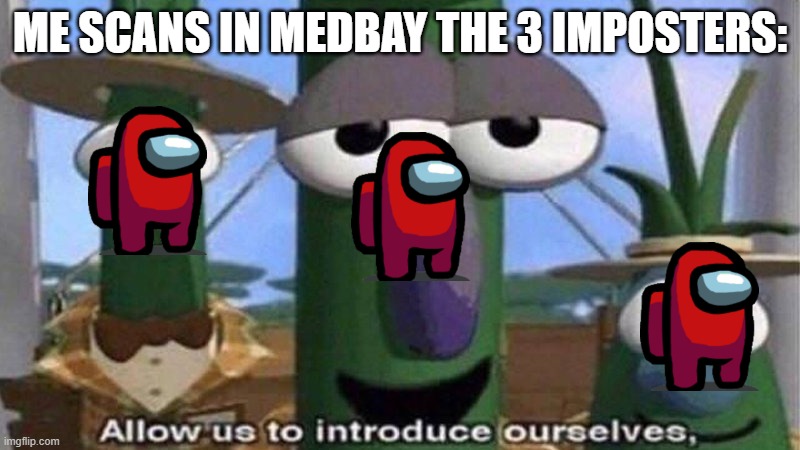 i should had made this meme in 2020 | ME SCANS IN MEDBAY THE 3 IMPOSTERS: | image tagged in veggietales 'allow us to introduce ourselfs' | made w/ Imgflip meme maker