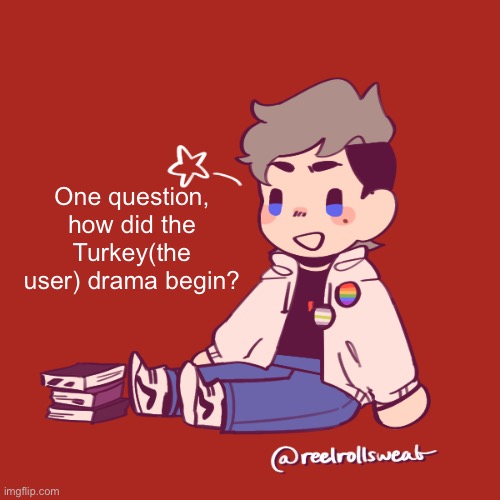 Question | One question, how did the
Turkey(the user) drama begin? | image tagged in darthswede | made w/ Imgflip meme maker