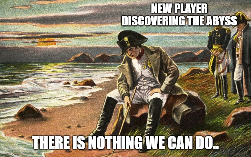 Napoleon | NEW PLAYER DISCOVERING THE ABYSS; THERE IS NOTHING WE CAN DO.. | image tagged in napoleon | made w/ Imgflip meme maker