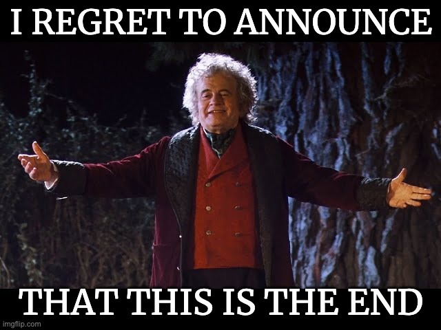 111th birthday announcement | I REGRET TO ANNOUNCE; THAT THIS IS THE END | image tagged in bilbo baggins | made w/ Imgflip meme maker
