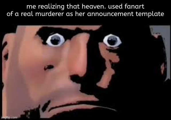 yall newbie users wouldnt understand | me realizing that heaven. used fanart of a real murderer as her announcement template | image tagged in tf2 stare | made w/ Imgflip meme maker