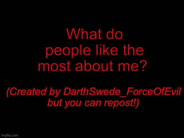 What do people like the most about me? (Created by DarthSwede_ForceOfEvil but you can repost!) | made w/ Imgflip meme maker