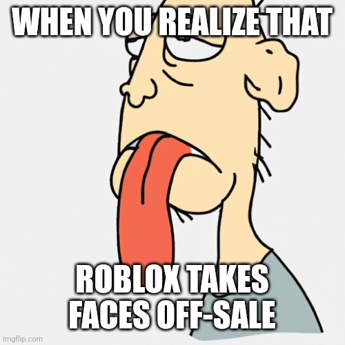 Roblox Offsale Items | WHEN YOU REALIZE THAT; ROBLOX TAKES FACES OFF-SALE | image tagged in a person with their tongue out,roblox,meme,rip roblox faces | made w/ Imgflip meme maker