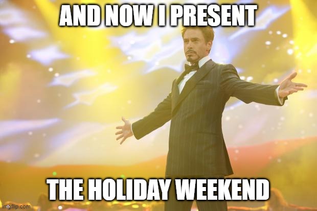 Now I present | AND NOW I PRESENT; THE HOLIDAY WEEKEND | image tagged in tony stark success,holiday,weekend | made w/ Imgflip meme maker