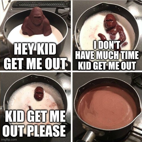 chocolate gorilla | HEY KID GET ME OUT; I DON'T HAVE MUCH TIME KID GET ME OUT; KID GET ME OUT PLEASE | image tagged in chocolate gorilla | made w/ Imgflip meme maker