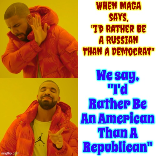 It's Simple.  We Like Being Americans In America.  If You Want To Be Russian There's A Different Country For You | When MAGA says,
"I'd Rather Be A Russian Than A Democrat"; We say, "I'd Rather Be An American Than A Republican" | image tagged in memes,drake hotline bling,traitors,scumbag maga,scumbag trump,maga russians | made w/ Imgflip meme maker