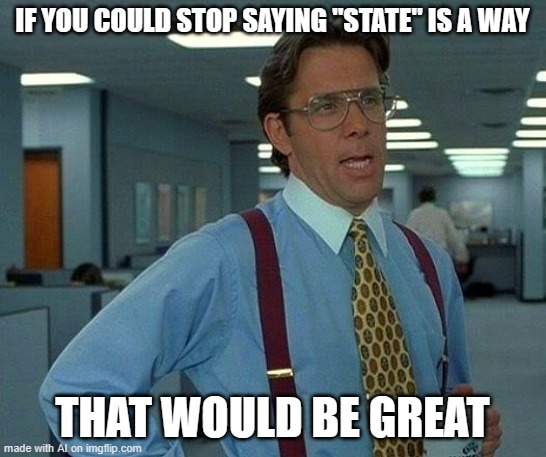 That Would Be Great Meme | IF YOU COULD STOP SAYING "STATE" IS A WAY; THAT WOULD BE GREAT | image tagged in memes,that would be great | made w/ Imgflip meme maker