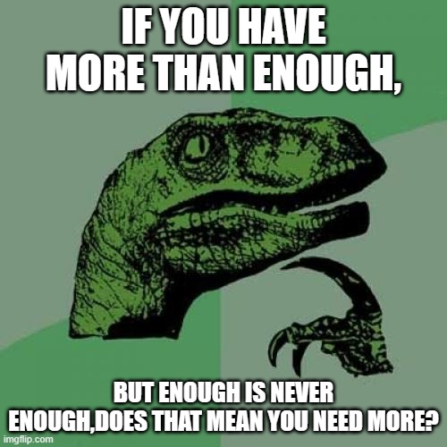 I wonder... | IF YOU HAVE MORE THAN ENOUGH, BUT ENOUGH IS NEVER ENOUGH,DOES THAT MEAN YOU NEED MORE? | image tagged in memes,philosoraptor,hmmmmmmmmmmm | made w/ Imgflip meme maker