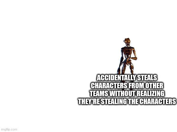 ACCIDENTALLY STEALS CHARACTERS FROM OTHER TEAMS WITHOUT REALIZING THEY'RE STEALING THE CHARACTERS | made w/ Imgflip meme maker