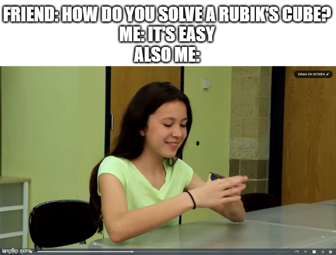 The Pro At Rubik's Cube | FRIEND: HOW DO YOU SOLVE A RUBIK'S CUBE?
ME: IT'S EASY
ALSO ME: | image tagged in madison everyday speech solving the rubik's cube,everyday speech,rubik's cube | made w/ Imgflip meme maker