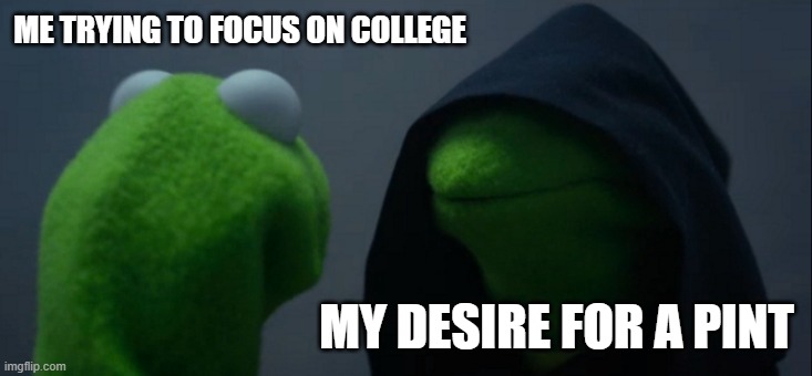 College Struggle in Ireland | ME TRYING TO FOCUS ON COLLEGE; MY DESIRE FOR A PINT | image tagged in memes,evil kermit | made w/ Imgflip meme maker