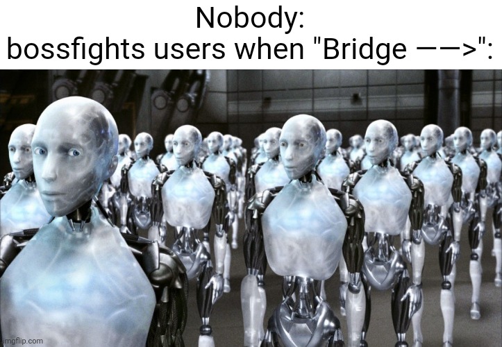 i robot | Nobody:
bossfights users when "Bridge ——>": | image tagged in i robot | made w/ Imgflip meme maker