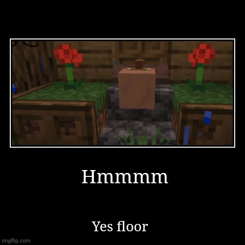 This is your daily dose of Minecraft HMMMMM (Inspired by phoenix SC) | Hmmmm | Yes floor | image tagged in funny,demotivationals,minecraft memes,minecraft hmmmm | made w/ Imgflip demotivational maker