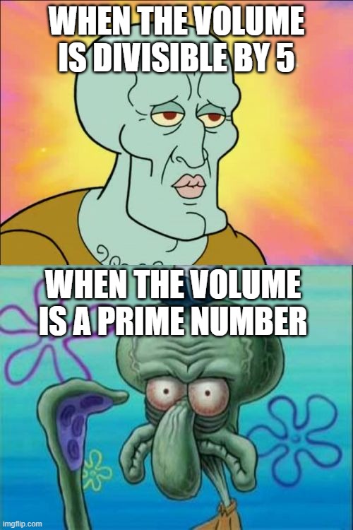 ITS SO TRIGGERING | WHEN THE VOLUME IS DIVISIBLE BY 5; WHEN THE VOLUME IS A PRIME NUMBER | image tagged in memes,squidward,triggered | made w/ Imgflip meme maker