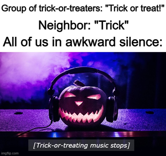 How do we even respond to this? | Group of trick-or-treaters: "Trick or treat!"; Neighbor: "Trick"; All of us in awkward silence:; [Trick-or-treating music stops] | image tagged in nobody expects the spanish inquisition monty python | made w/ Imgflip meme maker
