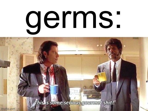 This is some serious gourmet shit | germs: | image tagged in this is some serious gourmet shit | made w/ Imgflip meme maker