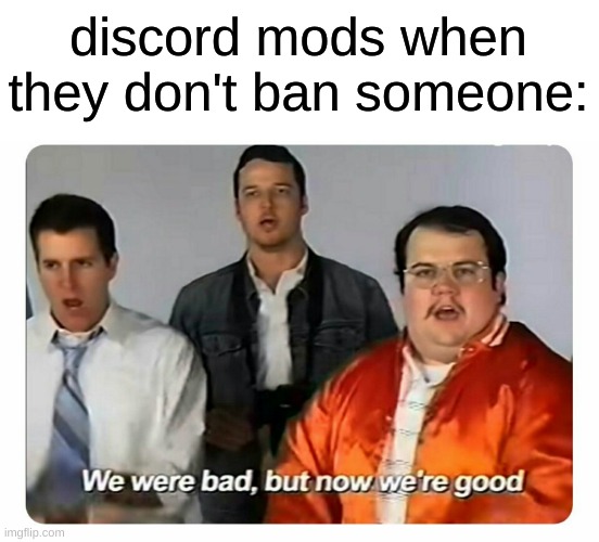 We were bad, but now we are good | discord mods when they don't ban someone: | image tagged in we were bad but now we are good,memes | made w/ Imgflip meme maker