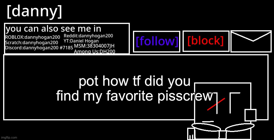 [danny] Announcement Template | pot how tf did you find my favorite pisscrew | image tagged in danny announcement template | made w/ Imgflip meme maker