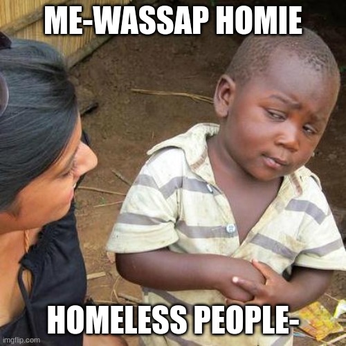 stop it man | ME-WASSAP HOMIE; HOMELESS PEOPLE- | image tagged in memes,third world skeptical kid,lolz,homies,poor,homeless | made w/ Imgflip meme maker