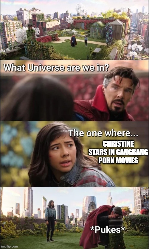 Love Her in Any Universe Eh? | CHRISTINE STARS IN GANGBANG PORN MOVIES | image tagged in america chavez and dr strange | made w/ Imgflip meme maker