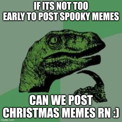 It's never too early to post Christmas Memes ⊂(´･◡･⊂ ) | IF ITS NOT TOO EARLY TO POST SPOOKY MEMES; CAN WE POST CHRISTMAS MEMES RN :) | image tagged in time raptor,christmas,spooky month,funny,front page | made w/ Imgflip meme maker