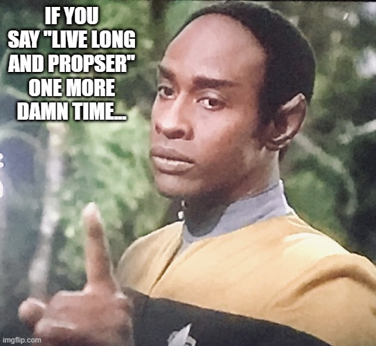 Tuvok Had Enough | IF YOU SAY "LIVE LONG AND PROPSER" ONE MORE DAMN TIME... | image tagged in tuvoc | made w/ Imgflip meme maker