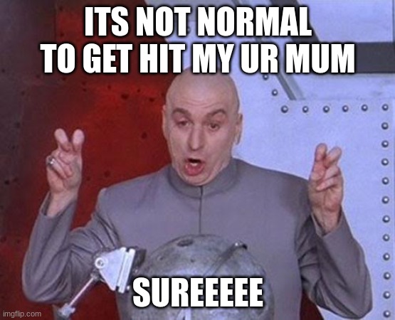 Dr Evil Laser Meme | ITS NOT NORMAL TO GET HIT MY UR MUM; SUREEEEE | image tagged in memes,dr evil laser | made w/ Imgflip meme maker